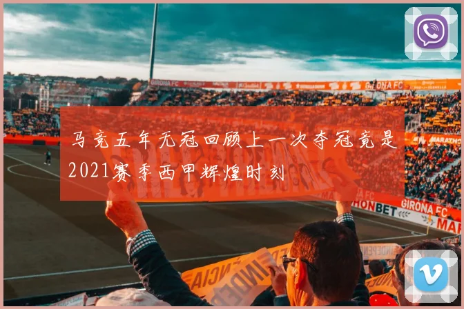 马竞五年无冠回顾上一次夺冠竟是2021赛季西甲辉煌时刻