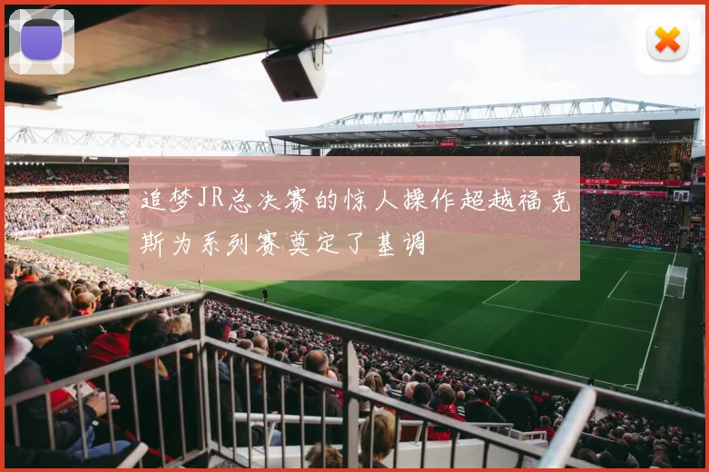 追梦JR总决赛的惊人操作超越福克斯为系列赛奠定了基调