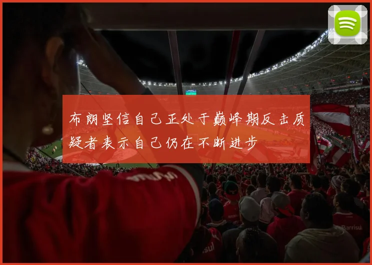 布朗坚信自己正处于巅峰期反击质疑者表示自己仍在不断进步