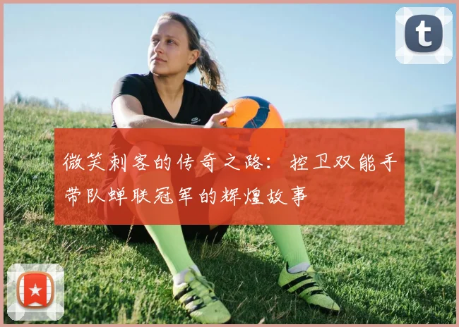 微笑刺客的传奇之路：控卫双能手带队蝉联冠军的辉煌故事